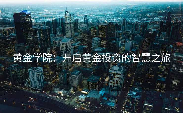 黄金学院：开启黄金投资的智慧之旅