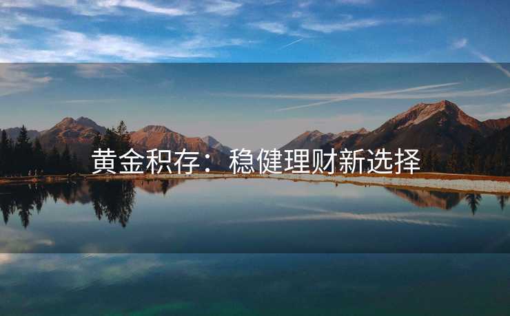 黄金积存：稳健理财新选择