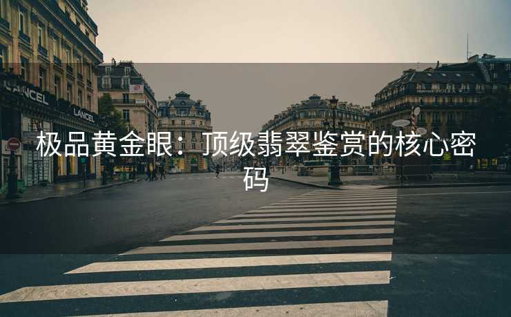 极品黄金眼:顶级翡翠鉴赏的核心密码 极品黄金眼:顶级翡翠鉴赏的核心密码