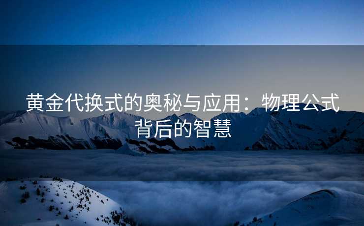 黄金代换式的奥秘与应用：物理公式背后的智慧