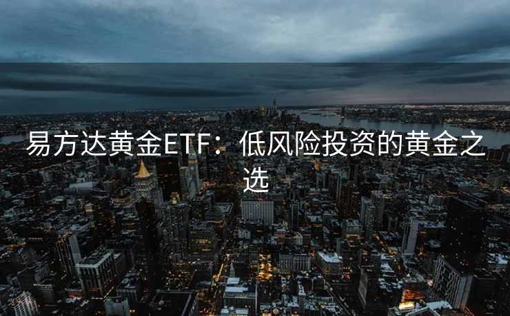 易方达黄金ETF：低风险投资的黄金之选
