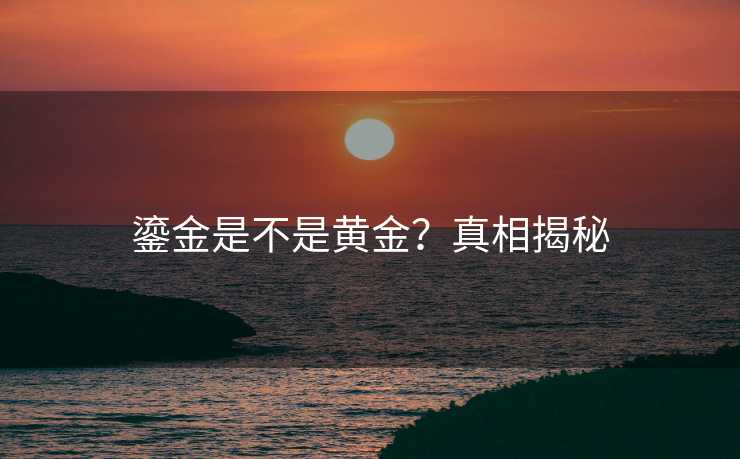 鎏金是不是黄金？真相揭秘