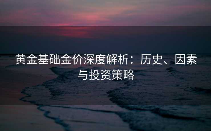 黄金基础金价深度解析：历史、因素与投资策略