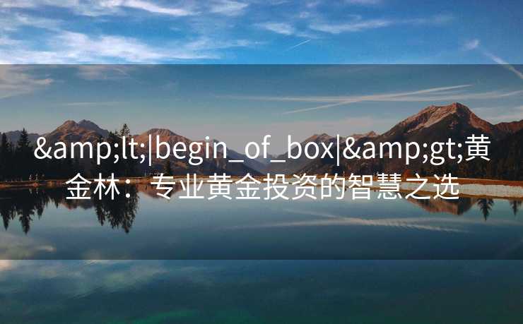 &lt;|begin_of_box|&gt;黄金林：专业黄金投资的智慧之选