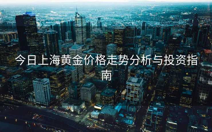 今日上海黄金价格走势分析与投资指南