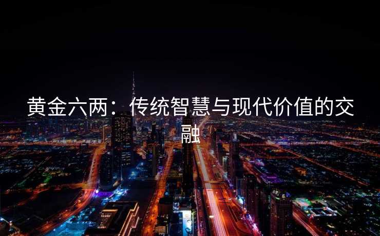 黄金六两：传统智慧与现代价值的交融