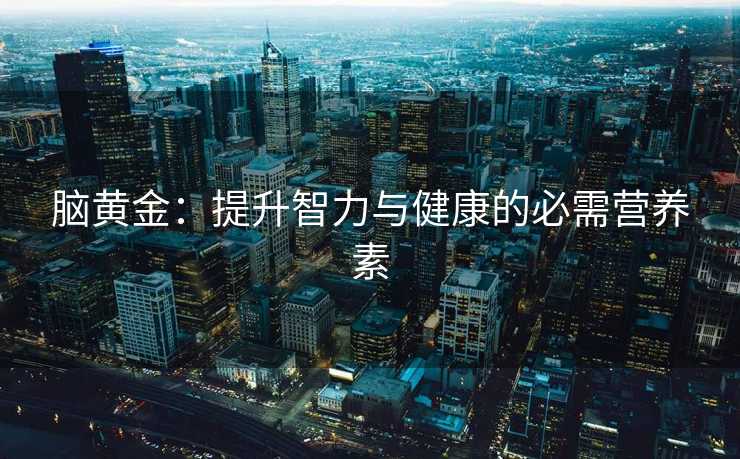 脑黄金：提升智力与健康的必需营养素