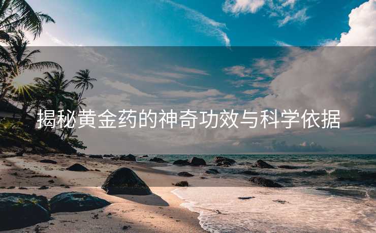 揭秘黄金药的神奇功效与科学依据