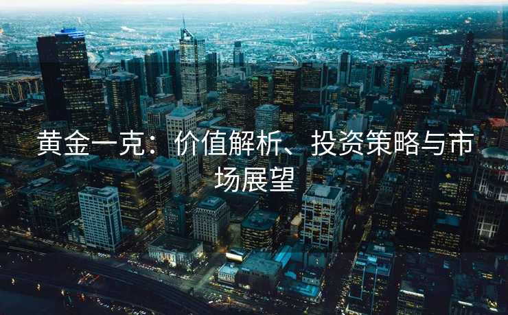 黄金一克：价值解析、投资策略与市场展望